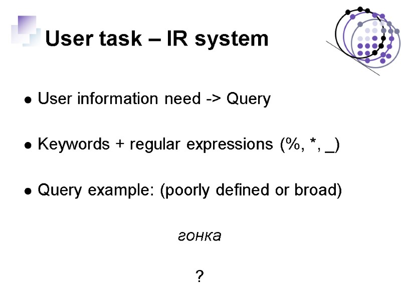 User task – IR system User information need -> Query Keywords + regular expressions